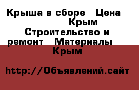 Крыша в сборе › Цена ­ 30 000 - Крым Строительство и ремонт » Материалы   . Крым